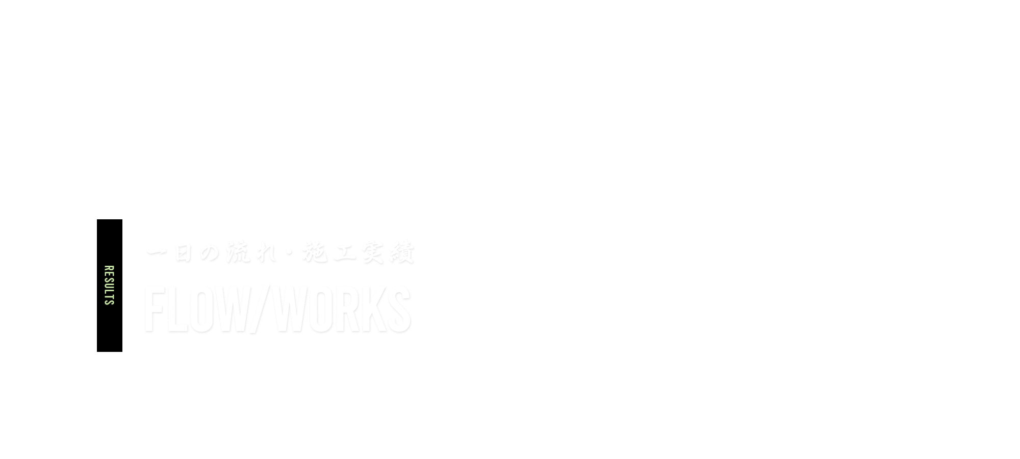 一日の流れ・施工実績